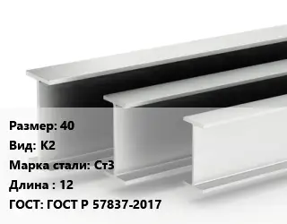 Двутавровая балка 40 К2 Ст3 L=12 ГОСТ: ГОСТ Р 57837-2017